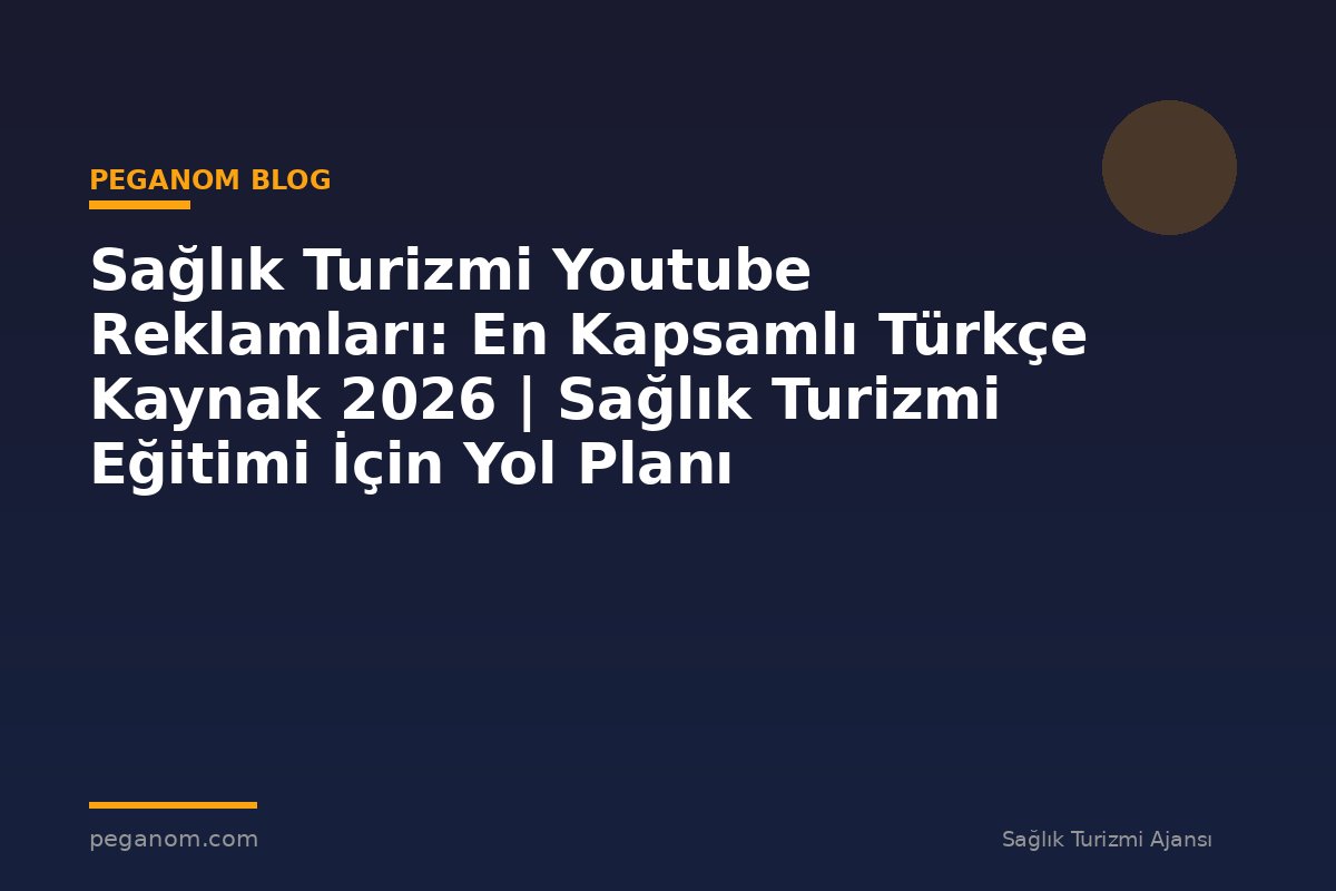 Sağlık Turizmi Youtube Reklamları: En Kapsamlı Türkçe Kaynak 2026 | Sağlık Turizmi Eğitimi İçin Yol Planı