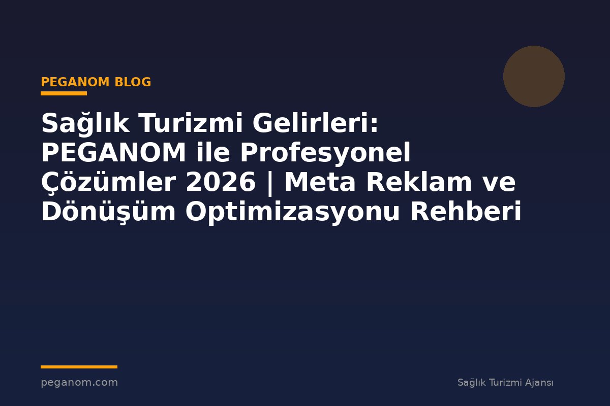 Sağlık Turizmi Gelirleri: PEGANOM ile Profesyonel Çözümler 2026 | Meta Reklam ve Dönüşüm Optimizasyonu Rehberi