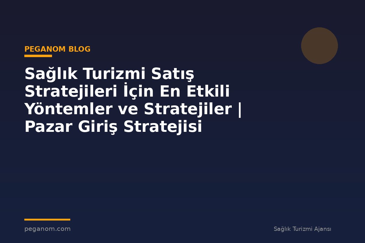 Sağlık Turizmi Satış Stratejileri İçin En Etkili Yöntemler ve Stratejiler | Pazar Giriş Stratejisi