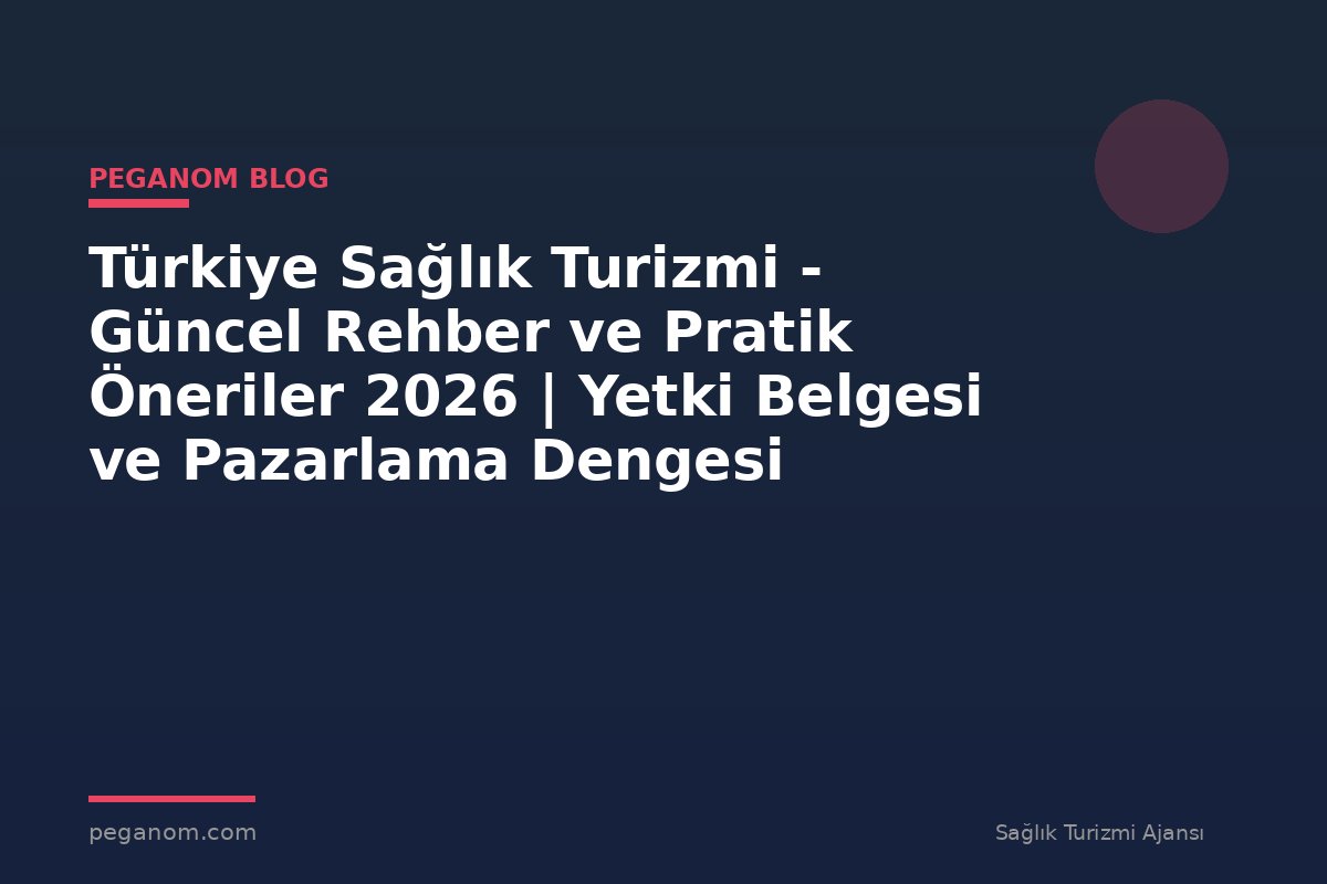 Türkiye Sağlık Turizmi - Güncel Rehber ve Pratik Öneriler 2026 | Yetki Belgesi ve Pazarlama Dengesi