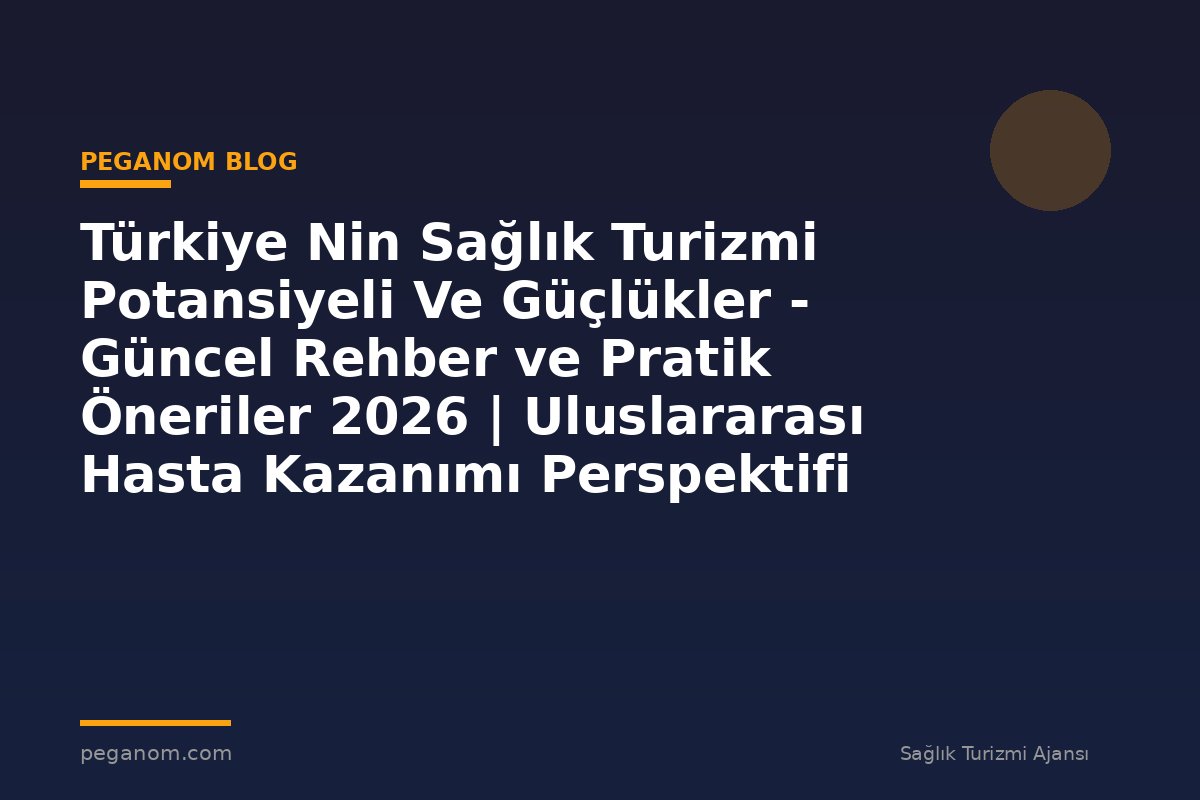 Türkiye Nin Sağlık Turizmi Potansiyeli Ve Güçlükler - Güncel Rehber ve Pratik Öneriler 2026 | Uluslararası Hasta Kazanımı Perspektifi