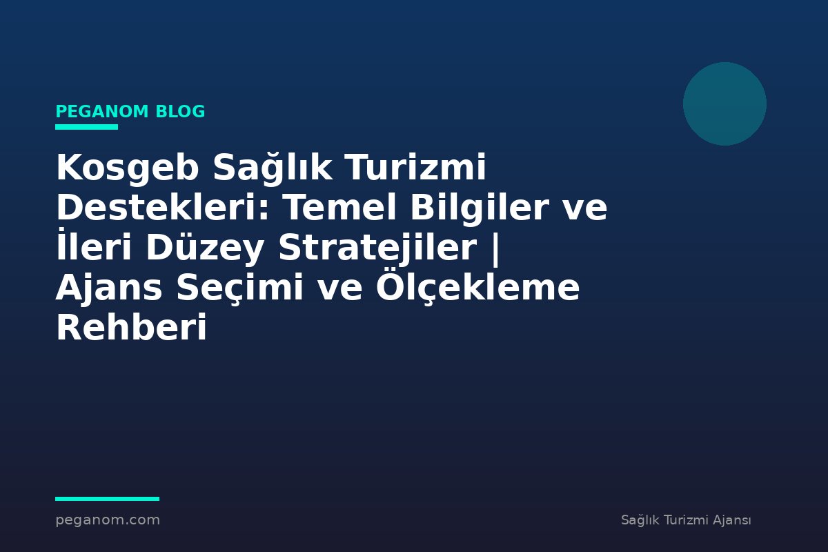 Kosgeb Sağlık Turizmi Destekleri: Temel Bilgiler ve İleri Düzey Stratejiler | Ajans Seçimi ve Ölçekleme Rehberi
