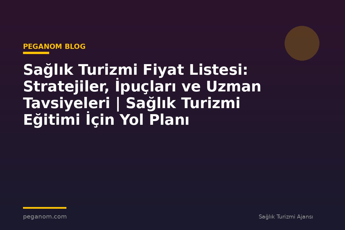 Sağlık Turizmi Fiyat Listesi: Stratejiler, İpuçları ve Uzman Tavsiyeleri | Sağlık Turizmi Eğitimi İçin Yol Planı