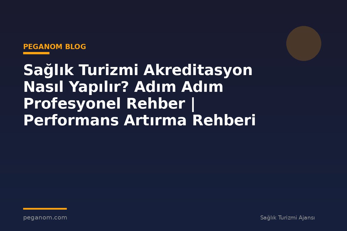 Sağlık Turizmi Akreditasyon Nasıl Yapılır? Adım Adım Profesyonel Rehber | Performans Artırma Rehberi