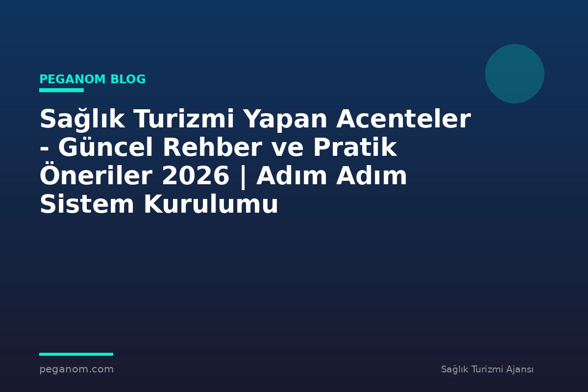 Sağlık Turizmi Yapan Acenteler - Güncel Rehber ve Pratik Öneriler 2026 | Adım Adım Sistem Kurulumu