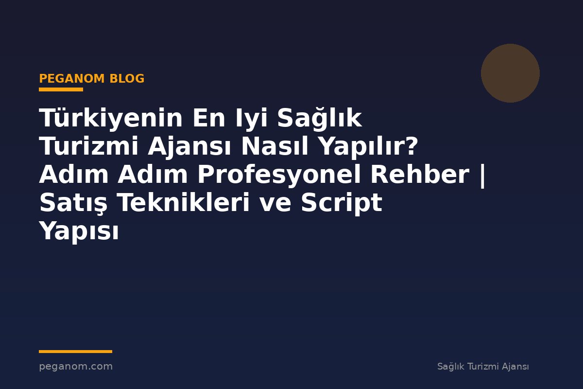 Türkiyenin En Iyi Sağlık Turizmi Ajansı Nasıl Yapılır? Adım Adım Profesyonel Rehber | Satış Teknikleri ve Script Yapısı