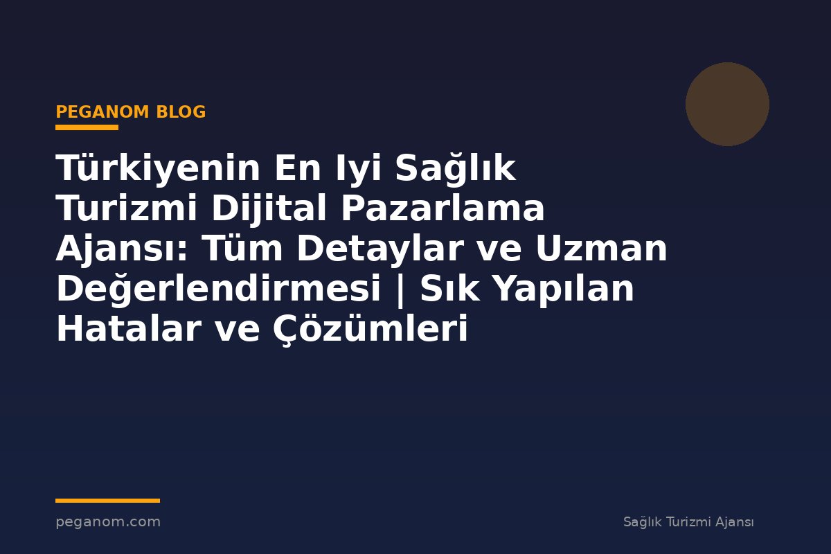 Türkiyenin En Iyi Sağlık Turizmi Dijital Pazarlama Ajansı: Tüm Detaylar ve Uzman Değerlendirmesi | Sık Yapılan Hatalar ve Çözümleri