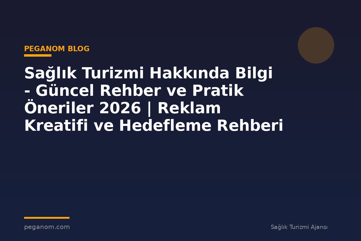 Sağlık Turizmi Hakkında Bilgi - Güncel Rehber ve Pratik Öneriler 2026 | Reklam Kreatifi ve Hedefleme Rehberi