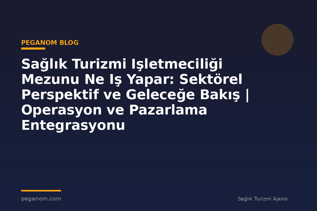 Sağlık Turizmi Işletmeciliği Mezunu Ne Iş Yapar: Sektörel Perspektif ve Geleceğe Bakış | Operasyon ve Pazarlama Entegrasyonu