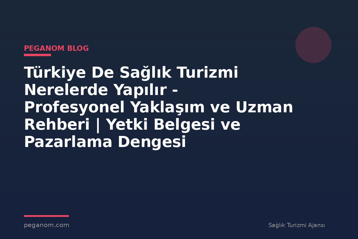 Türkiye De Sağlık Turizmi Nerelerde Yapılır - Profesyonel Yaklaşım ve Uzman Rehberi | Yetki Belgesi ve Pazarlama Dengesi