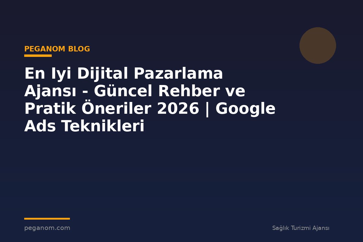 En Iyi Dijital Pazarlama Ajansı - Güncel Rehber ve Pratik Öneriler 2026 | Google Ads Teknikleri