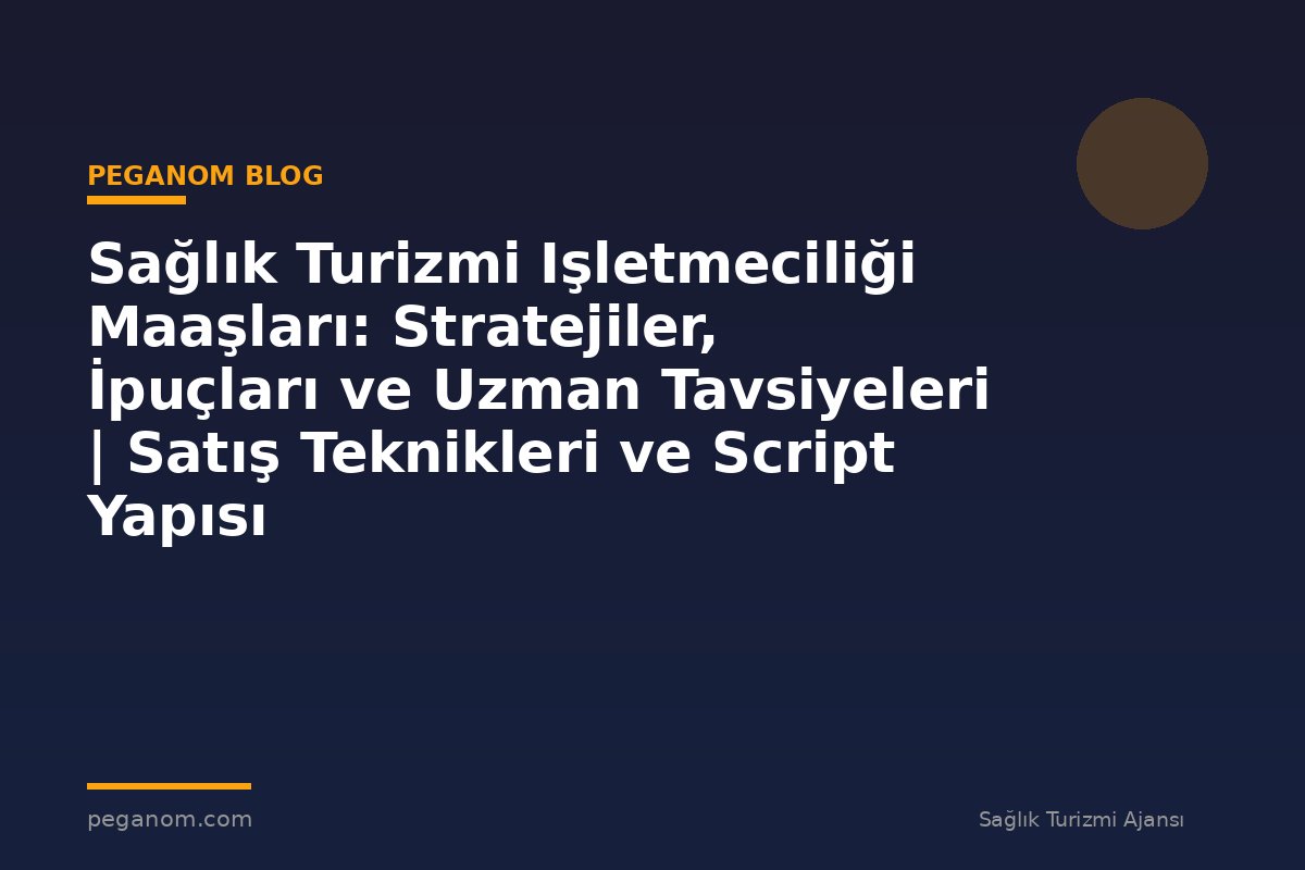 Sağlık Turizmi Işletmeciliği Maaşları: Stratejiler, İpuçları ve Uzman Tavsiyeleri | Satış Teknikleri ve Script Yapısı