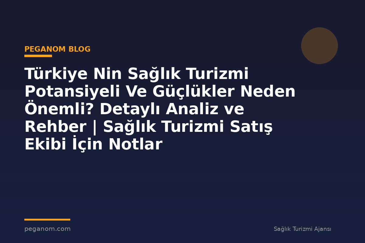 Türkiye Nin Sağlık Turizmi Potansiyeli Ve Güçlükler Neden Önemli? Detaylı Analiz ve Rehber | Sağlık Turizmi Satış Ekibi İçin Notlar