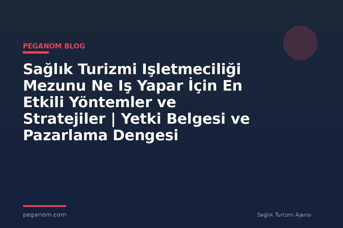 Sağlık Turizmi Işletmeciliği Mezunu Ne Iş Yapar İçin En Etkili Yöntemler ve Stratejiler | Yetki Belgesi ve Pazarlama Dengesi