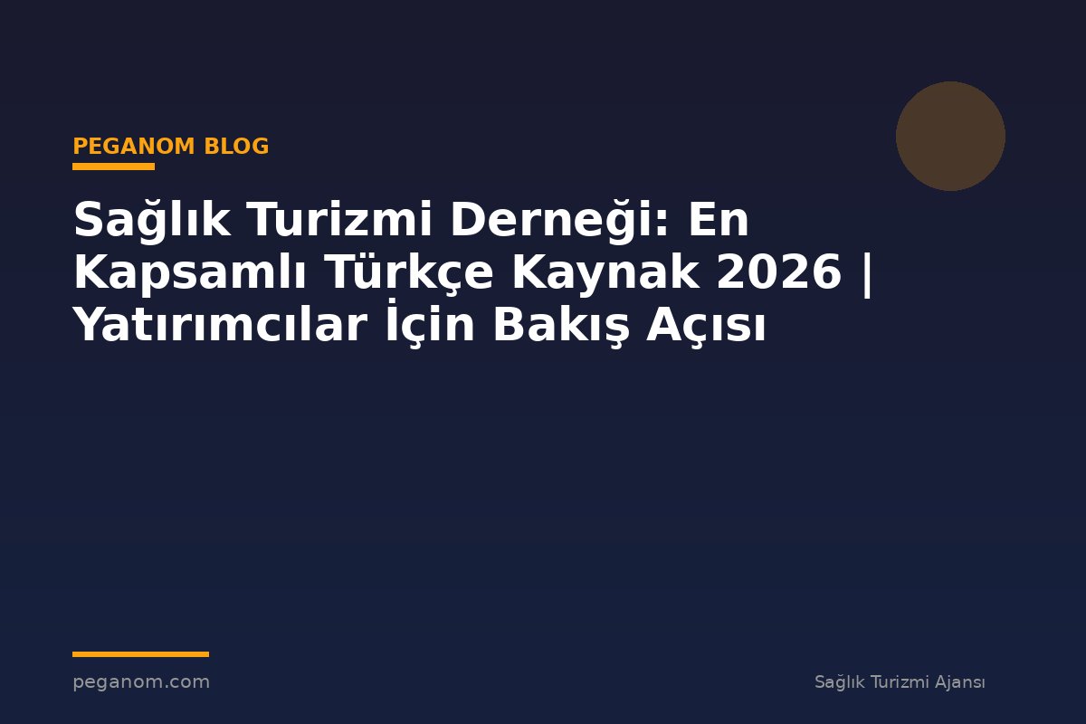 Sağlık Turizmi Derneği: En Kapsamlı Türkçe Kaynak 2026 | Yatırımcılar İçin Bakış Açısı