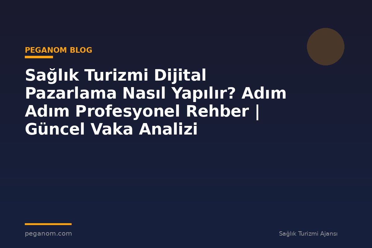 Sağlık Turizmi Dijital Pazarlama Nasıl Yapılır? Adım Adım Profesyonel Rehber | Güncel Vaka Analizi