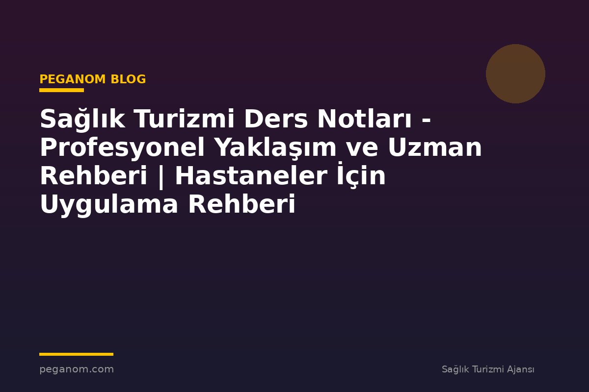 Sağlık Turizmi Ders Notları - Profesyonel Yaklaşım ve Uzman Rehberi | Hastaneler İçin Uygulama Rehberi