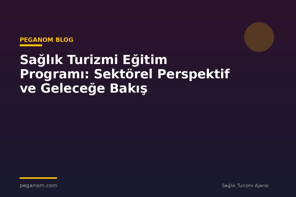 Sağlık Turizmi Eğitim Programı: Sektörel Perspektif ve Geleceğe Bakış