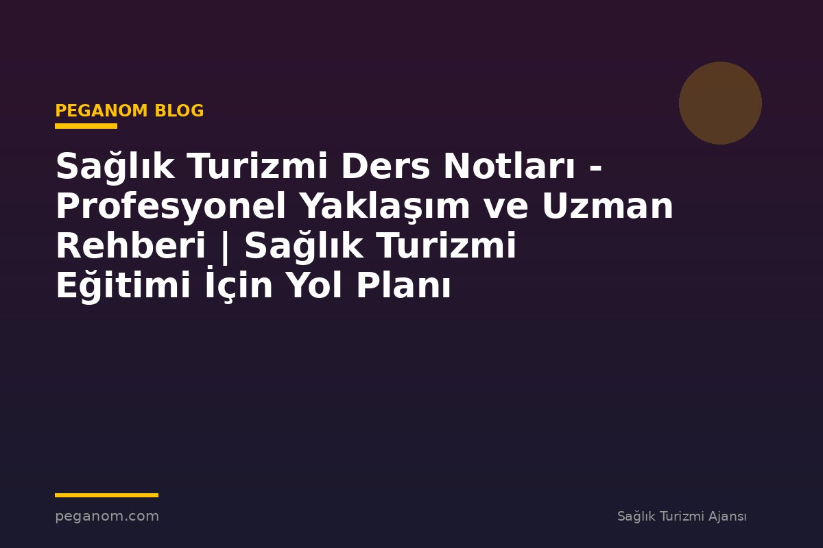 Sağlık Turizmi Ders Notları - Profesyonel Yaklaşım ve Uzman Rehberi | Sağlık Turizmi Eğitimi İçin Yol Planı
