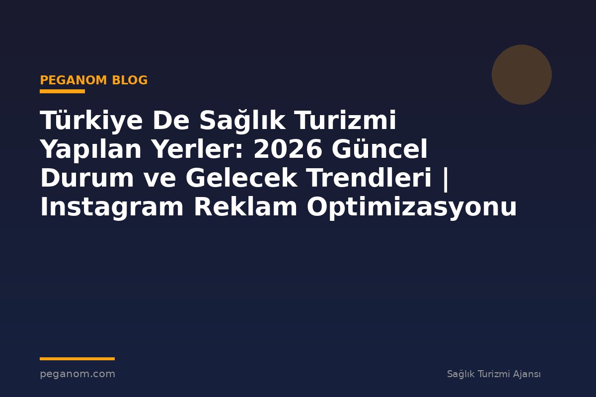 Türkiye De Sağlık Turizmi Yapılan Yerler: 2026 Güncel Durum ve Gelecek Trendleri | Instagram Reklam Optimizasyonu