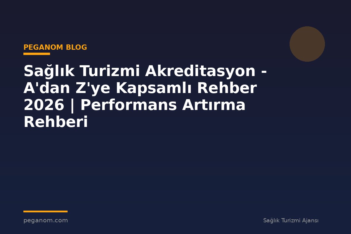 Sağlık Turizmi Akreditasyon - A'dan Z'ye Kapsamlı Rehber 2026 | Performans Artırma Rehberi