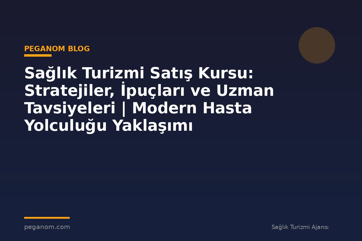 Sağlık Turizmi Satış Kursu: Stratejiler, İpuçları ve Uzman Tavsiyeleri | Modern Hasta Yolculuğu Yaklaşımı