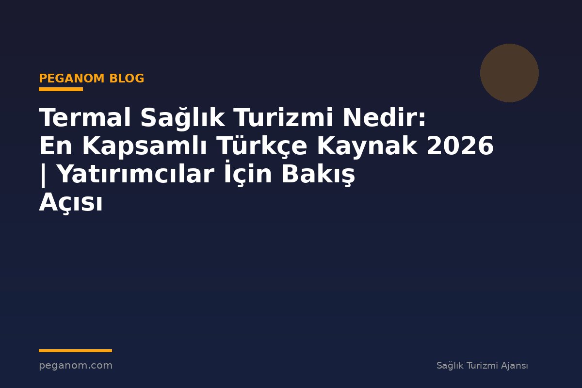 Termal Sağlık Turizmi Nedir: En Kapsamlı Türkçe Kaynak 2026 | Yatırımcılar İçin Bakış Açısı