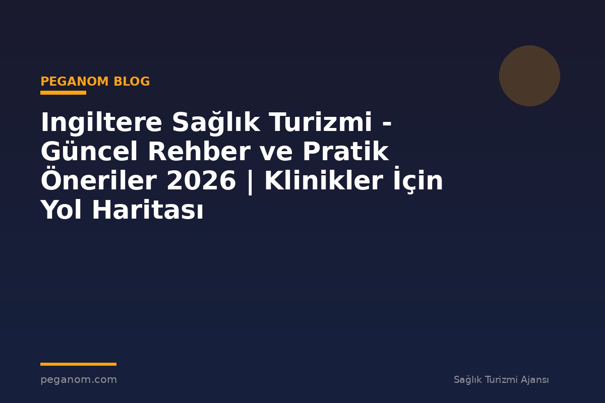 Ingiltere Sağlık Turizmi - Güncel Rehber ve Pratik Öneriler 2026 | Klinikler İçin Yol Haritası