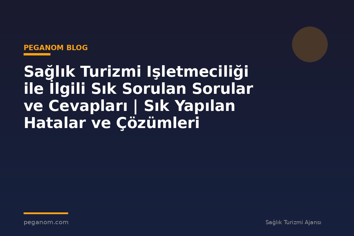 Sağlık Turizmi Işletmeciliği ile İlgili Sık Sorulan Sorular ve Cevapları | Sık Yapılan Hatalar ve Çözümleri