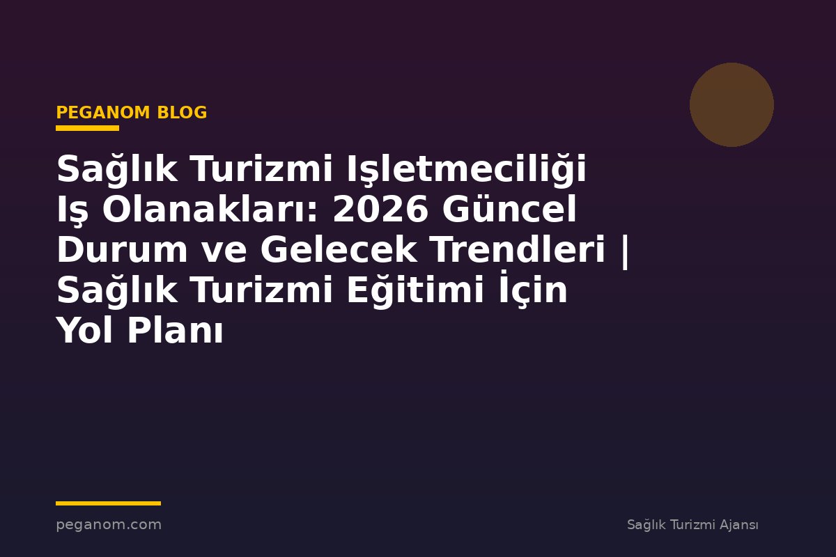 Sağlık Turizmi Işletmeciliği Iş Olanakları: 2026 Güncel Durum ve Gelecek Trendleri | Sağlık Turizmi Eğitimi İçin Yol Planı