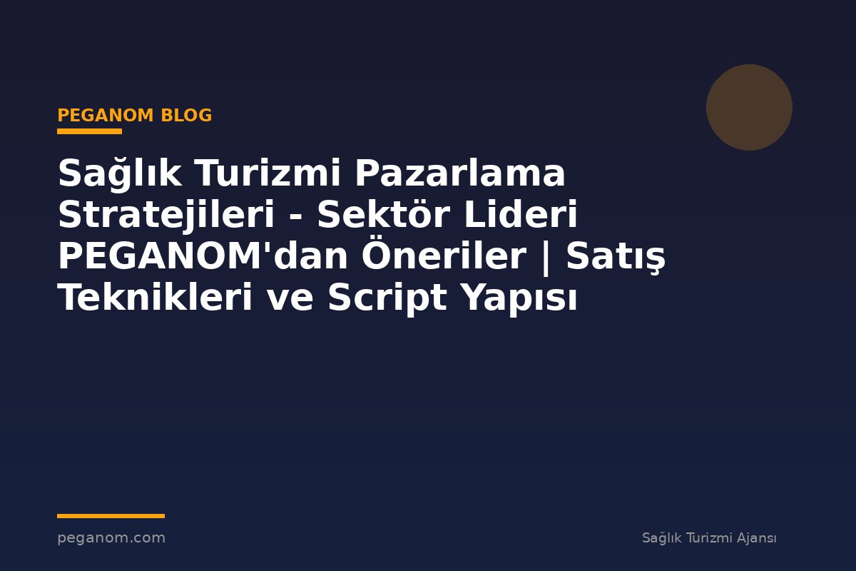 Sağlık Turizmi Pazarlama Stratejileri - Sektör Lideri PEGANOM'dan Öneriler | Satış Teknikleri ve Script Yapısı