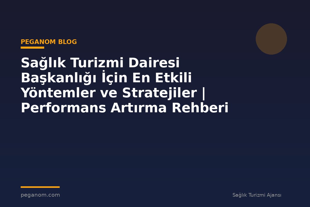 Sağlık Turizmi Dairesi Başkanlığı İçin En Etkili Yöntemler ve Stratejiler | Performans Artırma Rehberi