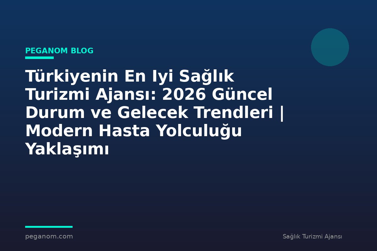 Türkiyenin En Iyi Sağlık Turizmi Ajansı: 2026 Güncel Durum ve Gelecek Trendleri | Modern Hasta Yolculuğu Yaklaşımı