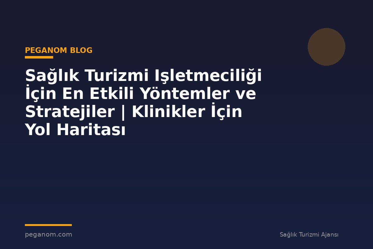 Sağlık Turizmi Işletmeciliği İçin En Etkili Yöntemler ve Stratejiler | Klinikler İçin Yol Haritası