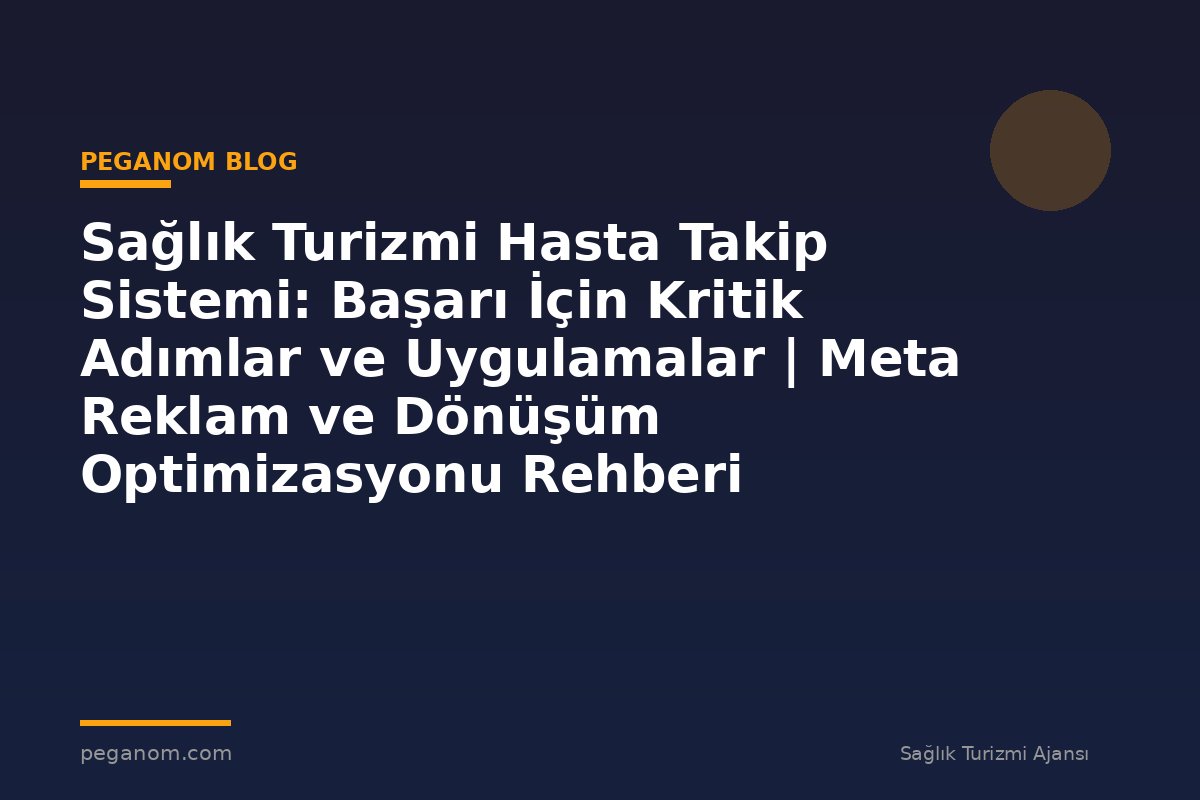 Sağlık Turizmi Hasta Takip Sistemi: Başarı İçin Kritik Adımlar ve Uygulamalar | Meta Reklam ve Dönüşüm Optimizasyonu Rehberi