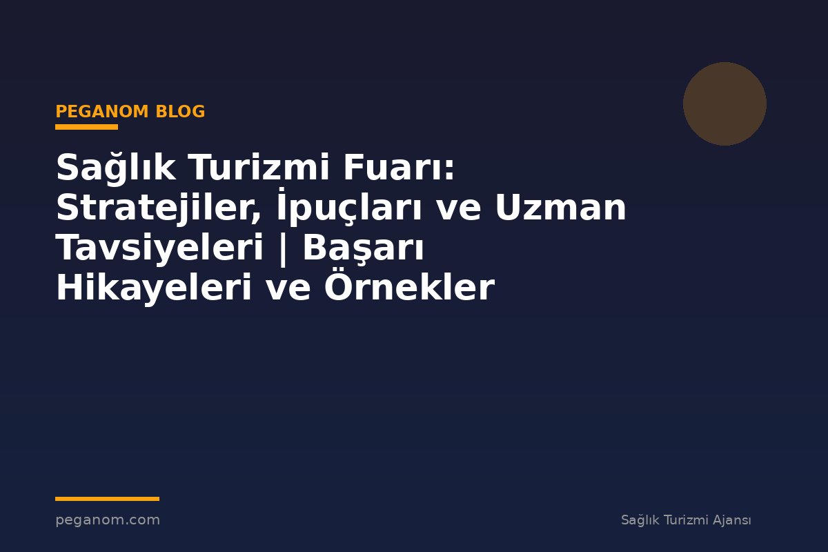 Sağlık Turizmi Fuarı: Stratejiler, İpuçları ve Uzman Tavsiyeleri | Başarı Hikayeleri ve Örnekler