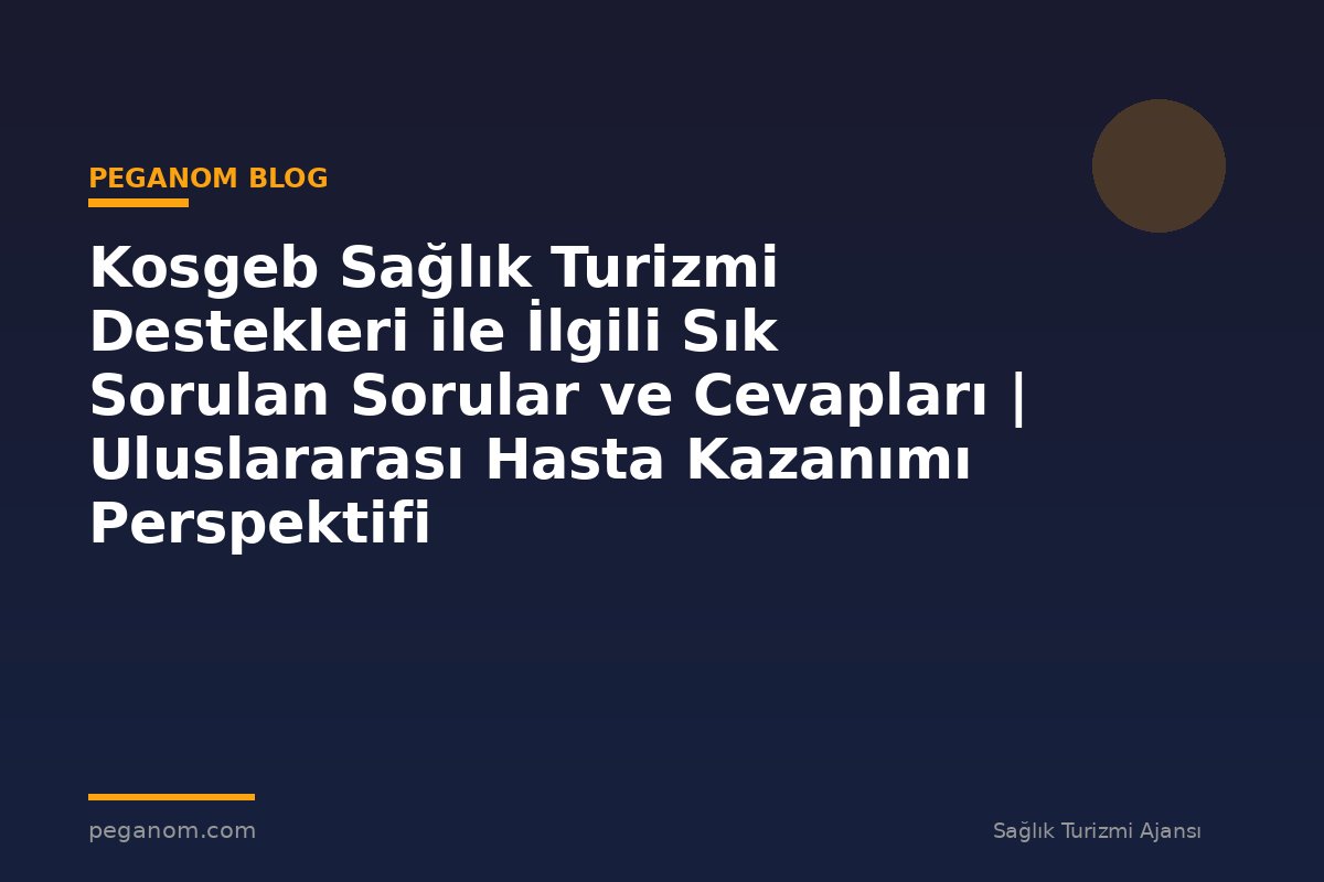 Kosgeb Sağlık Turizmi Destekleri ile İlgili Sık Sorulan Sorular ve Cevapları | Uluslararası Hasta Kazanımı Perspektifi