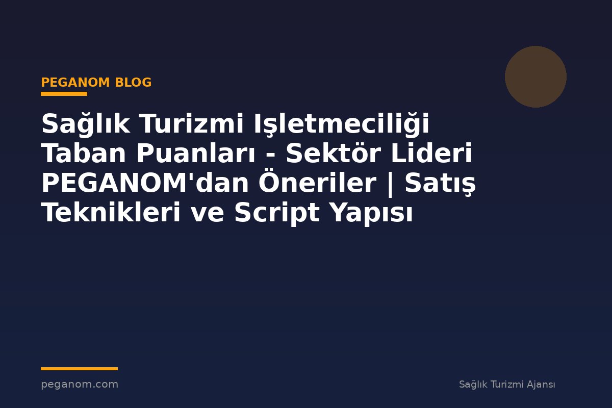 Sağlık Turizmi Işletmeciliği Taban Puanları - Sektör Lideri PEGANOM'dan Öneriler | Satış Teknikleri ve Script Yapısı