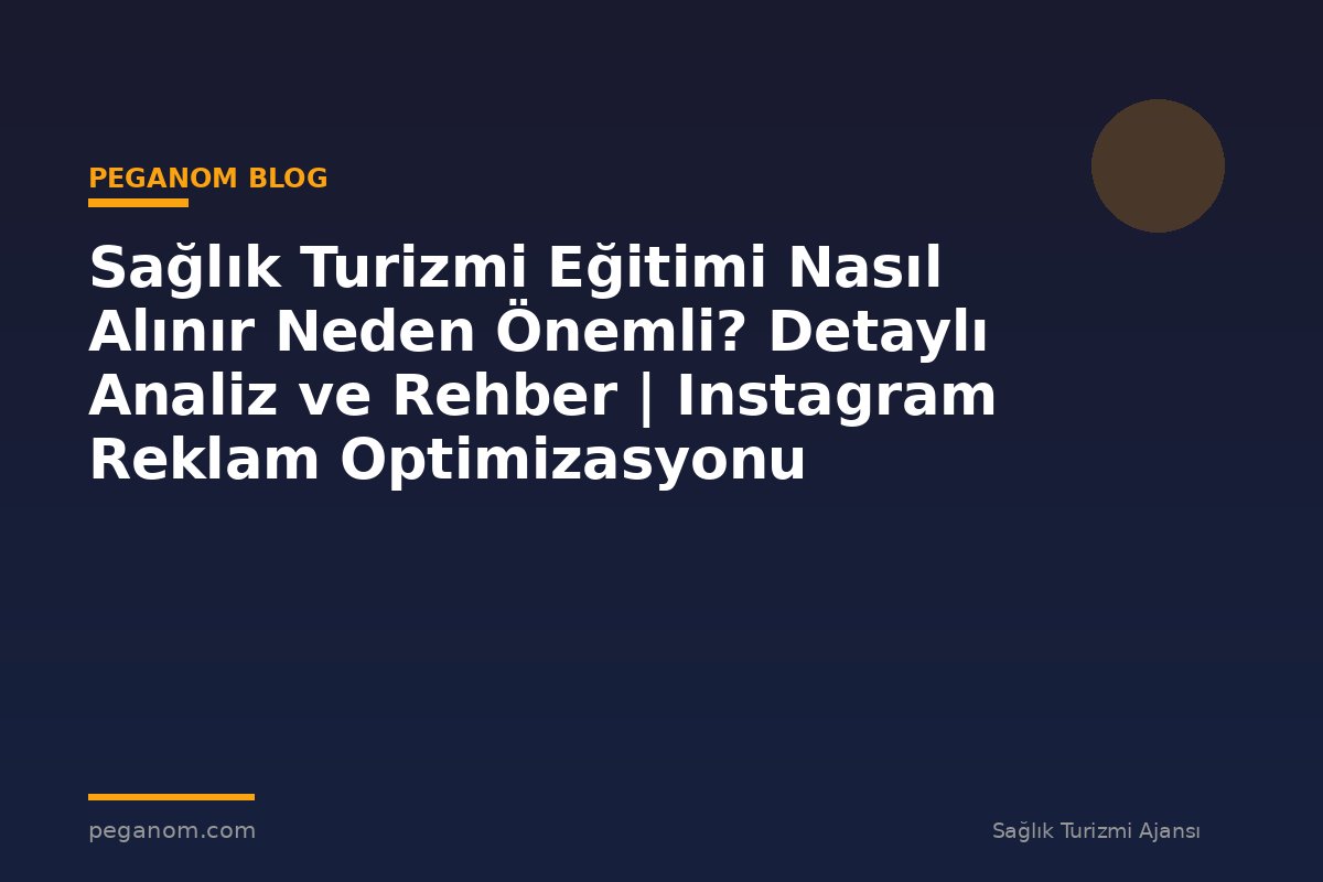 Sağlık Turizmi Eğitimi Nasıl Alınır Neden Önemli? Detaylı Analiz ve Rehber | Instagram Reklam Optimizasyonu