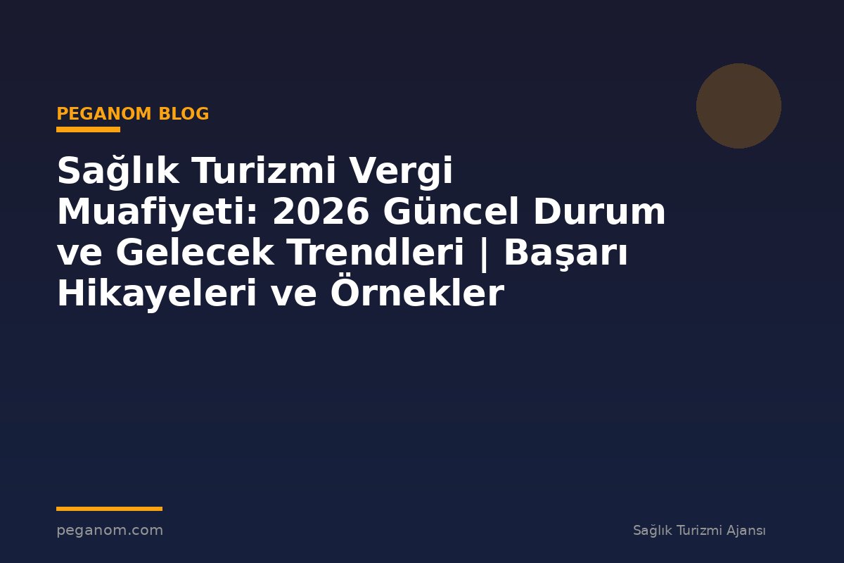 Sağlık Turizmi Vergi Muafiyeti: 2026 Güncel Durum ve Gelecek Trendleri | Başarı Hikayeleri ve Örnekler