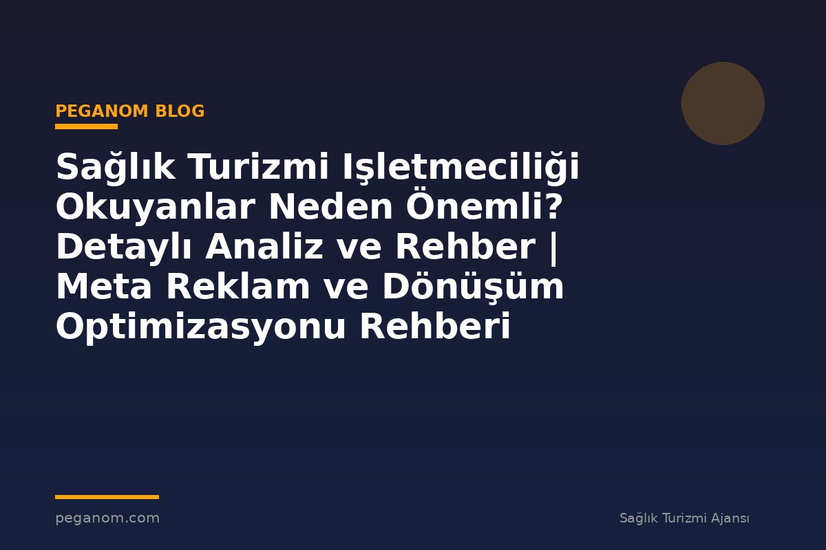 Sağlık Turizmi Işletmeciliği Okuyanlar Neden Önemli? Detaylı Analiz ve Rehber | Meta Reklam ve Dönüşüm Optimizasyonu Rehberi
