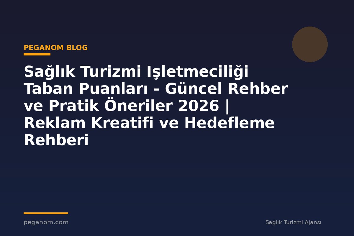 Sağlık Turizmi Işletmeciliği Taban Puanları - Güncel Rehber ve Pratik Öneriler 2026 | Reklam Kreatifi ve Hedefleme Rehberi
