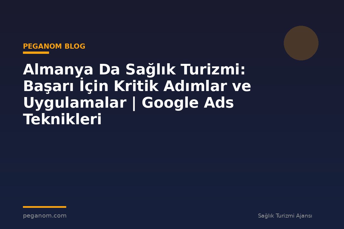 Almanya Da Sağlık Turizmi: Başarı İçin Kritik Adımlar ve Uygulamalar | Google Ads Teknikleri