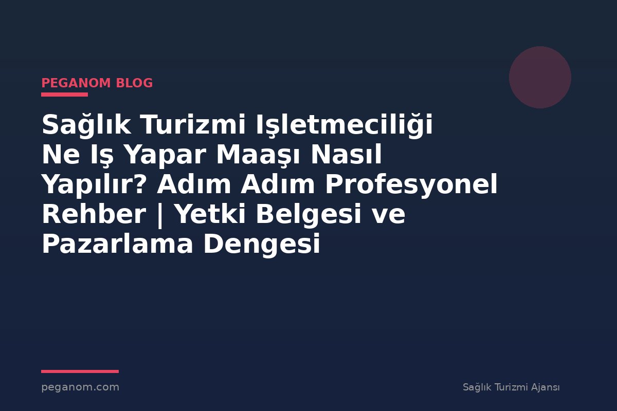 Sağlık Turizmi Işletmeciliği Ne Iş Yapar Maaşı Nasıl Yapılır? Adım Adım Profesyonel Rehber | Yetki Belgesi ve Pazarlama Dengesi