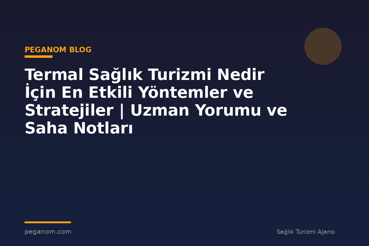 Termal Sağlık Turizmi Nedir İçin En Etkili Yöntemler ve Stratejiler | Uzman Yorumu ve Saha Notları