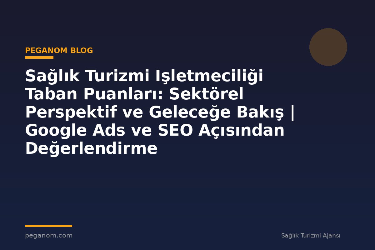 Sağlık Turizmi Işletmeciliği Taban Puanları: Sektörel Perspektif ve Geleceğe Bakış | Google Ads ve SEO Açısından Değerlendirme
