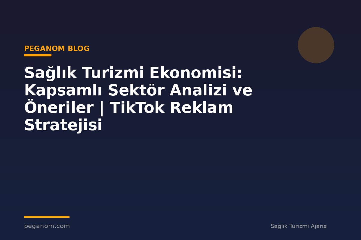 Sağlık Turizmi Ekonomisi: Kapsamlı Sektör Analizi ve Öneriler | TikTok Reklam Stratejisi