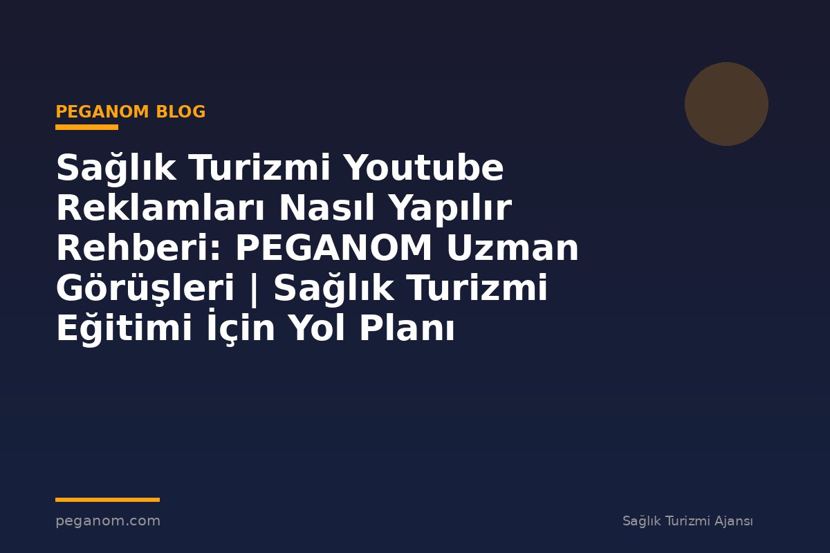Sağlık Turizmi Youtube Reklamları Nasıl Yapılır Rehberi: PEGANOM Uzman Görüşleri | Sağlık Turizmi Eğitimi İçin Yol Planı