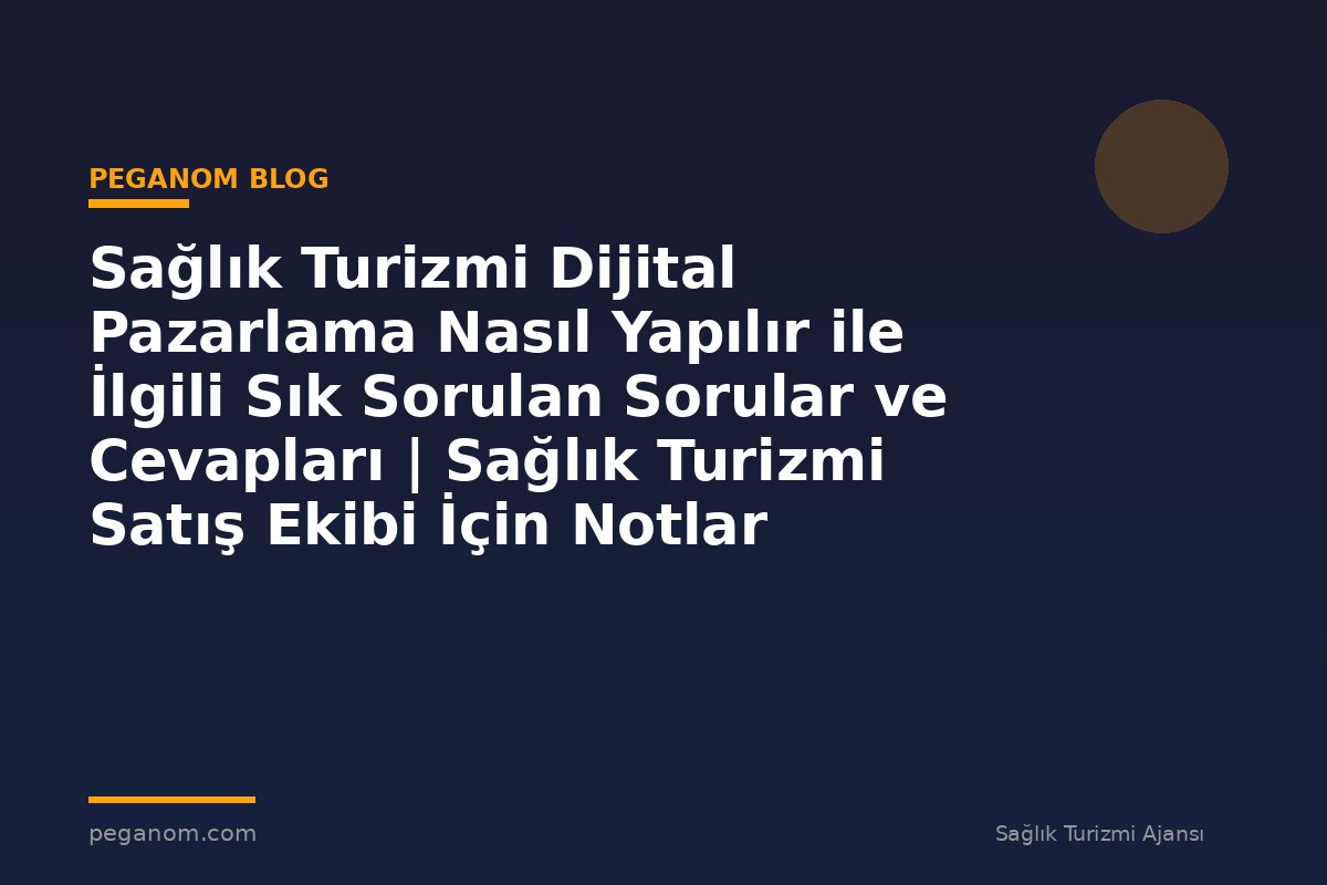 Sağlık Turizmi Dijital Pazarlama Nasıl Yapılır ile İlgili Sık Sorulan Sorular ve Cevapları | Sağlık Turizmi Satış Ekibi İçin Notlar