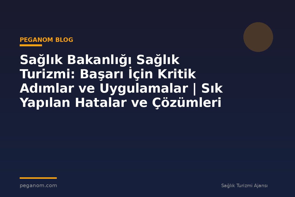 Sağlık Bakanlığı Sağlık Turizmi: Başarı İçin Kritik Adımlar ve Uygulamalar | Sık Yapılan Hatalar ve Çözümleri